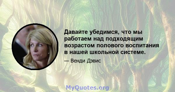 Давайте убедимся, что мы работаем над подходящим возрастом полового воспитания в нашей школьной системе.