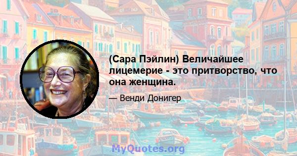 (Сара Пэйлин) Величайшее лицемерие - это притворство, что она женщина.