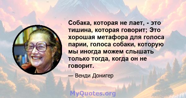 Собака, которая не лает, - это тишина, которая говорит; Это хорошая метафора для голоса парии, голоса собаки, которую мы иногда можем слышать только тогда, когда он не говорит.