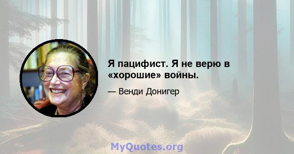 Я пацифист. Я не верю в «хорошие» войны.