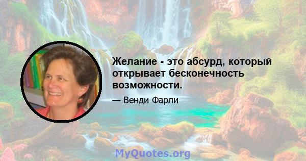 Желание - это абсурд, который открывает бесконечность возможности.