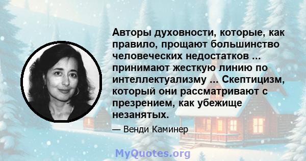 Авторы духовности, которые, как правило, прощают большинство человеческих недостатков ... принимают жесткую линию по интеллектуализму ... Скептицизм, который они рассматривают с презрением, как убежище незанятых.