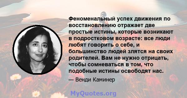 Феноменальный успех движения по восстановлению отражает две простые истины, которые возникают в подростковом возрасте: все люди любят говорить о себе, и большинство людей злятся на своих родителей. Вам не нужно