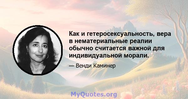 Как и гетеросексуальность, вера в нематериальные реалии обычно считается важной для индивидуальной морали.