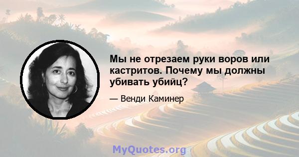 Мы не отрезаем руки воров или кастритов. Почему мы должны убивать убийц?