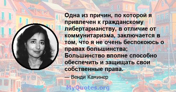 Одна из причин, по которой я привлечен к гражданскому либертарианству, в отличие от коммунитаризма, заключается в том, что я не очень беспокоюсь о правах большинства; Большинство вполне способно обеспечить и защищать