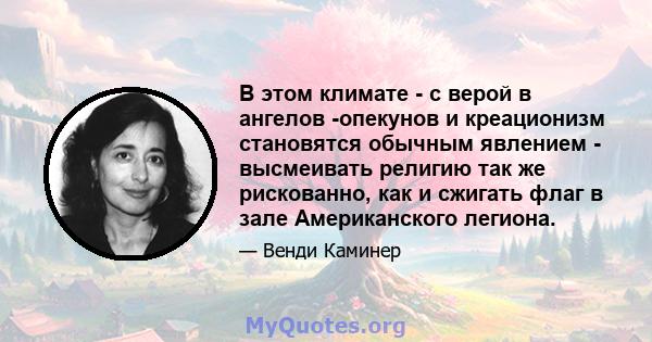 В этом климате - с верой в ангелов -опекунов и креационизм становятся обычным явлением - высмеивать религию так же рискованно, как и сжигать флаг в зале Американского легиона.