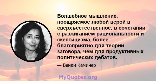 Волшебное мышление, поощряемое любой верой в сверхъестественное, в сочетании с разжиганием рациональности и скептицизма, более благоприятно для теорий заговора, чем для продуктивных политических дебатов.