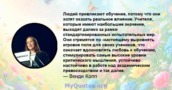 Людей привлекают обучение, потому что они хотят оказать реальное влияние. Учителя, которые имеют наибольшее значение, выходят далеко за рамки стандартизированных испытательных мер. Они стремятся по -настоящему выровнять 