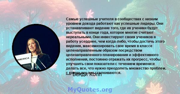 Самые успешные учителя в сообществах с низким уровнем дохода работают как успешные лидеры. Они устанавливают видение того, где их ученики будут выступать в конце года, которое многие считают нереальными. Они инвестируют 