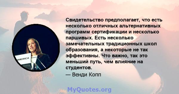 Свидетельство предполагает, что есть несколько отличных альтернативных программ сертификации и несколько паршивых. Есть несколько замечательных традиционных школ образования, а некоторые не так эффективны. Что важно,