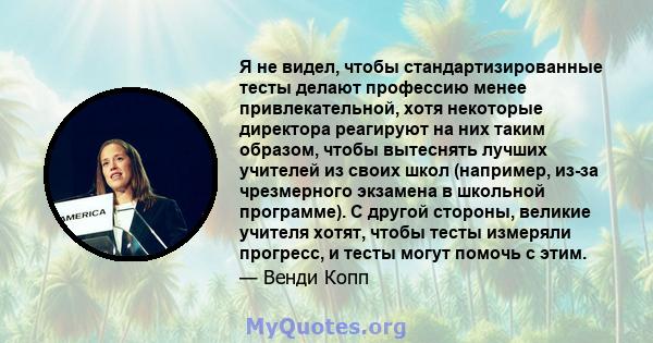 Я не видел, чтобы стандартизированные тесты делают профессию менее привлекательной, хотя некоторые директора реагируют на них таким образом, чтобы вытеснять лучших учителей из своих школ (например, из-за чрезмерного