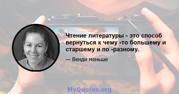 Чтение литературы - это способ вернуться к чему -то большему и старшему и по -разному.