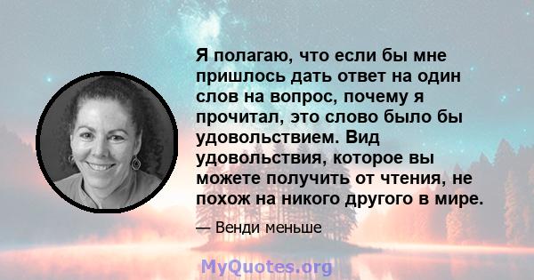 Я полагаю, что если бы мне пришлось дать ответ на один слов на вопрос, почему я прочитал, это слово было бы удовольствием. Вид удовольствия, которое вы можете получить от чтения, не похож на никого другого в мире.