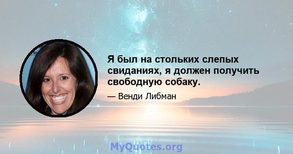 Я был на стольких слепых свиданиях, я должен получить свободную собаку.