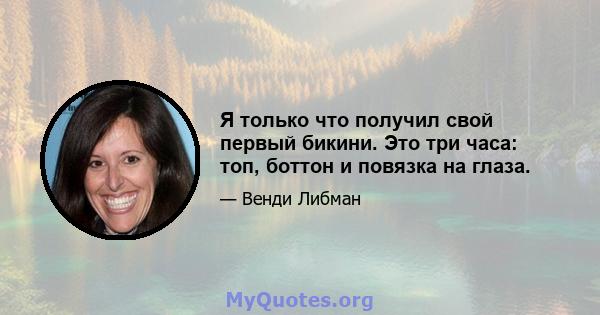 Я только что получил свой первый бикини. Это три часа: топ, боттон и повязка на глаза.