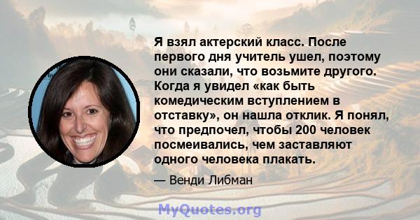 Я взял актерский класс. После первого дня учитель ушел, поэтому они сказали, что возьмите другого. Когда я увидел «как быть комедическим вступлением в отставку», он нашла отклик. Я понял, что предпочел, чтобы 200