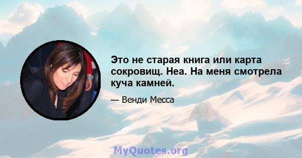 Это не старая книга или карта сокровищ. Неа. На меня смотрела куча камней.