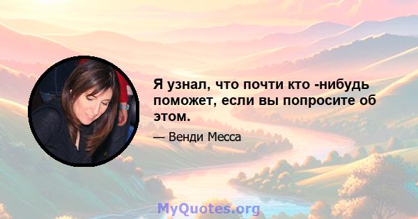 Я узнал, что почти кто -нибудь поможет, если вы попросите об этом.