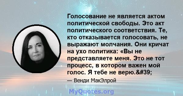 Голосование не является актом политической свободы. Это акт политического соответствия. Те, кто отказывается голосовать, не выражают молчания. Они кричат ​​на ухо политика: «Вы не представляете меня. Это не тот процесс, 