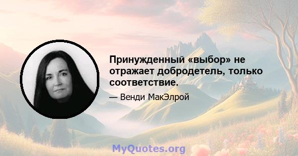 Принужденный «выбор» не отражает добродетель, только соответствие.