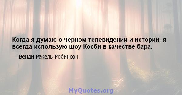 Когда я думаю о черном телевидении и истории, я всегда использую шоу Косби в качестве бара.