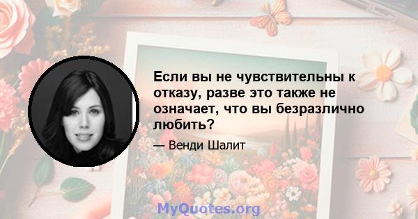 Если вы не чувствительны к отказу, разве это также не означает, что вы безразлично любить?