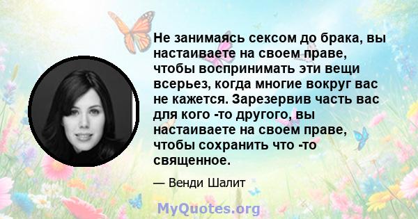 Не занимаясь сексом до брака, вы настаиваете на своем праве, чтобы воспринимать эти вещи всерьез, когда многие вокруг вас не кажется. Зарезервив часть вас для кого -то другого, вы настаиваете на своем праве, чтобы