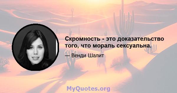 Скромность - это доказательство того, что мораль сексуальна.