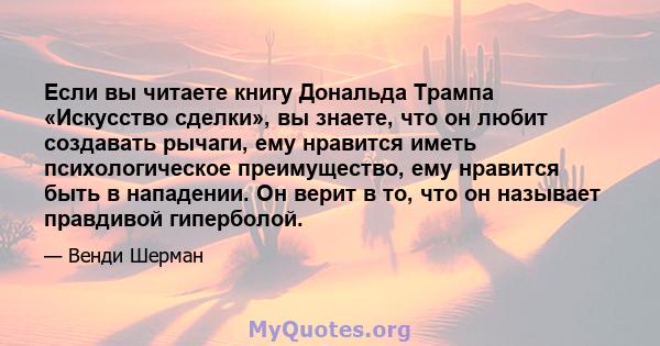 Если вы читаете книгу Дональда Трампа «Искусство сделки», вы знаете, что он любит создавать рычаги, ему нравится иметь психологическое преимущество, ему нравится быть в нападении. Он верит в то, что он называет