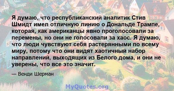 Я думаю, что республиканский аналитик Стив Шмидт имел отличную линию о Дональде Трампе, которая, как американцы явно проголосовали за перемены, но они не голосовали за хаос. Я думаю, что люди чувствуют себя растерянными 