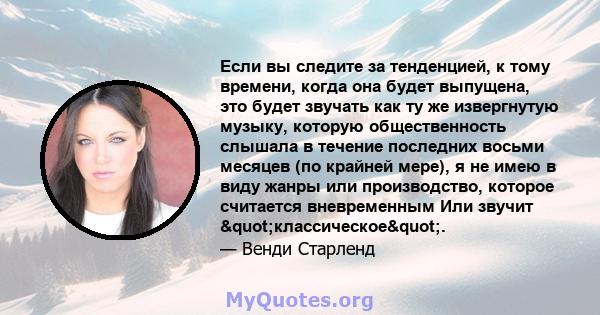 Если вы следите за тенденцией, к тому времени, когда она будет выпущена, это будет звучать как ту же извергнутую музыку, которую общественность слышала в течение последних восьми месяцев (по крайней мере), я не имею в