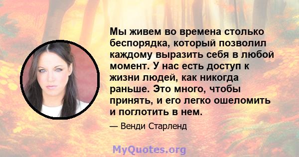 Мы живем во времена столько беспорядка, который позволил каждому выразить себя в любой момент. У нас есть доступ к жизни людей, как никогда раньше. Это много, чтобы принять, и его легко ошеломить и поглотить в нем.