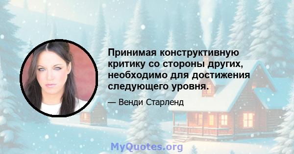 Принимая конструктивную критику со стороны других, необходимо для достижения следующего уровня.