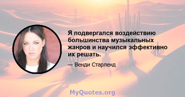 Я подвергался воздействию большинства музыкальных жанров и научился эффективно их решать.