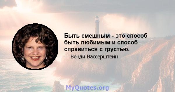 Быть смешным - это способ быть любимым и способ справиться с грустью.