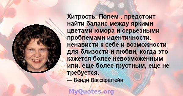 Хитрость. Полем . предстоит найти баланс между яркими цветами юмора и серьезными проблемами идентичности, ненависти к себе и возможности для близости и любви, когда это кажется более невозможенным или, еще более