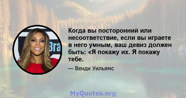 Когда вы посторонний или несоответствие, если вы играете в него умным, ваш девиз должен быть: «Я покажу их. Я покажу тебе.