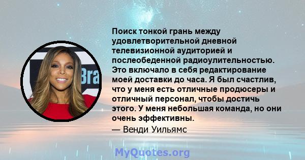 Поиск тонкой грань между удовлетворительной дневной телевизионной аудиторией и послеобеденной радиоулительностью. Это включало в себя редактирование моей доставки до часа. Я был счастлив, что у меня есть отличные