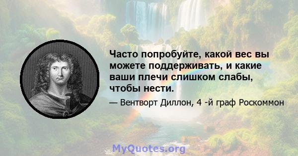 Часто попробуйте, какой вес вы можете поддерживать, и какие ваши плечи слишком слабы, чтобы нести.