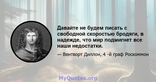 Давайте не будем писать с свободной скоростью бродяги, в надежде, что мир подмигнет все наши недостатки.