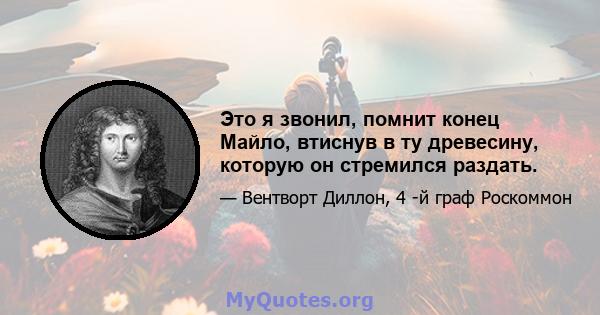 Это я звонил, помнит конец Майло, втиснув в ту древесину, которую он стремился раздать.