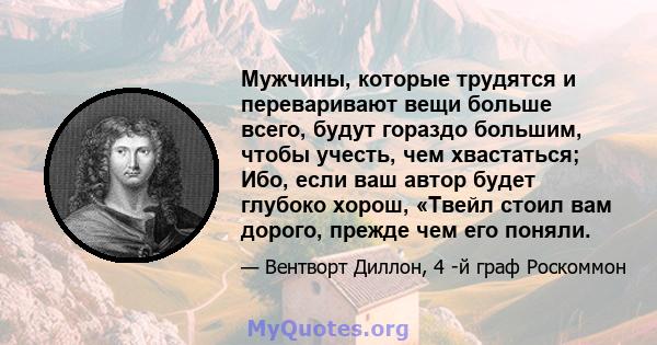 Мужчины, которые трудятся и переваривают вещи больше всего, будут гораздо большим, чтобы учесть, чем хвастаться; Ибо, если ваш автор будет глубоко хорош, «Твейл стоил вам дорого, прежде чем его поняли.