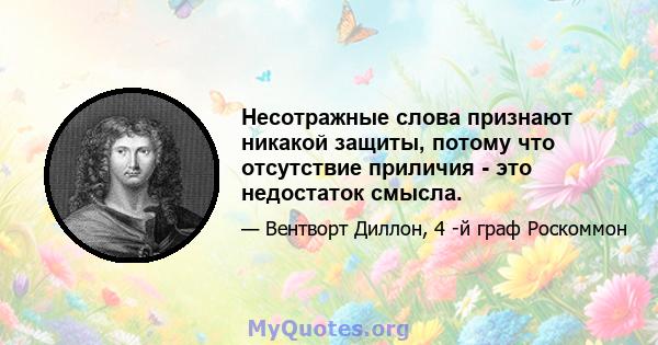 Несотражные слова признают никакой защиты, потому что отсутствие приличия - это недостаток смысла.