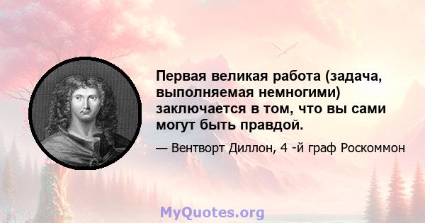 Первая великая работа (задача, выполняемая немногими) заключается в том, что вы сами могут быть правдой.