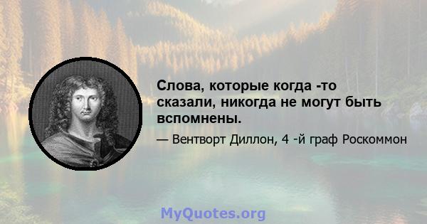 Слова, которые когда -то сказали, никогда не могут быть вспомнены.