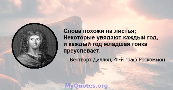 Слова похожи на листья; Некоторые увядают каждый год, и каждый год младшая гонка преуспевает.