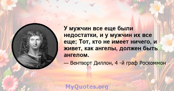 У мужчин все еще были недостатки, и у мужчин их все еще; Тот, кто не имеет ничего, и живет, как ангелы, должен быть ангелом.