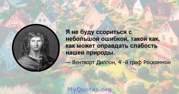 Я не буду ссориться с небольшой ошибкой, такой как, как может оправдать слабость нашей природы.