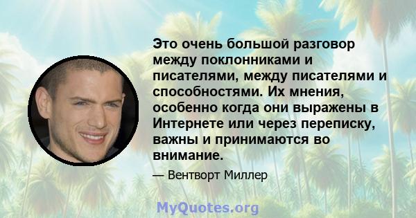 Это очень большой разговор между поклонниками и писателями, между писателями и способностями. Их мнения, особенно когда они выражены в Интернете или через переписку, важны и принимаются во внимание.